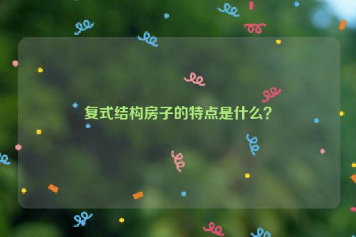 复式结构房子的特点是什么？