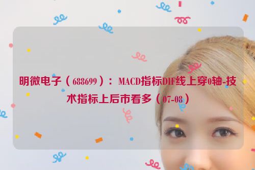 明微电子（688699）：MACD指标DIF线上穿0轴-技术指标上后市看多（07-08）