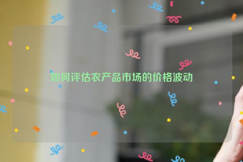 如何评估农产品市场的价格波动