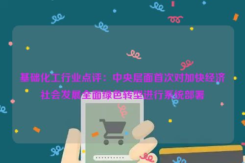 基础化工行业点评：中央层面首次对加快经济社会发展全面绿色转型进行系统部署