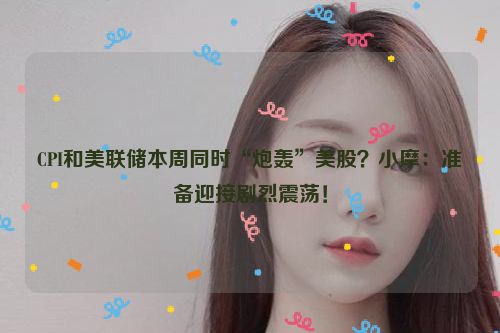 CPI和美联储本周同时“炮轰”美股？小摩：准备迎接剧烈震荡！