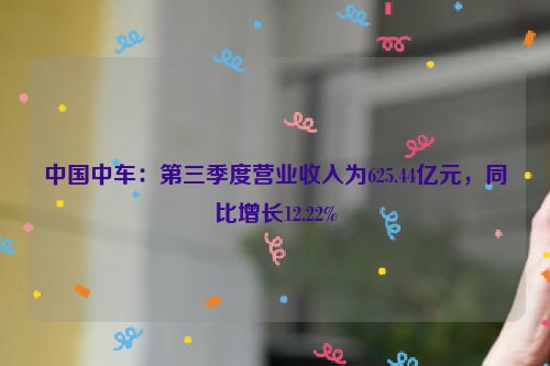 中国中车：第三季度营业收入为625.44亿元，同比增长12.22%