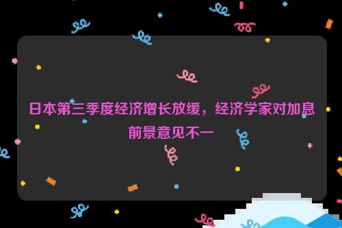 日本第三季度经济增长放缓，经济学家对加息前景意见不一