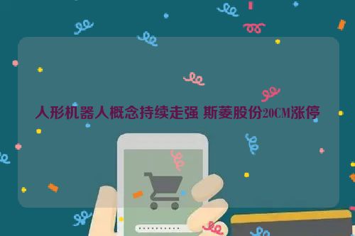 人形机器人概念持续走强 斯菱股份20CM涨停