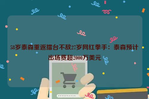 58岁泰森重返擂台不敌27岁网红拳手：泰森预计出场费超2000万美元