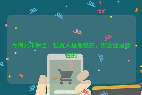 万物云朱保全：投资人是理性的，做企业是感性的